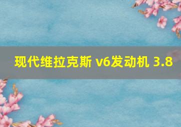 现代维拉克斯 v6发动机 3.8